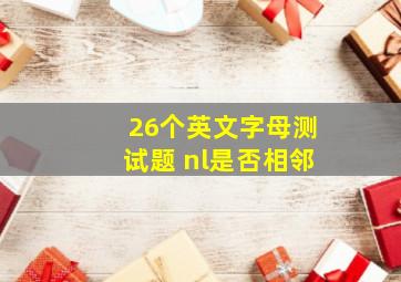 26个英文字母测试题 nl是否相邻